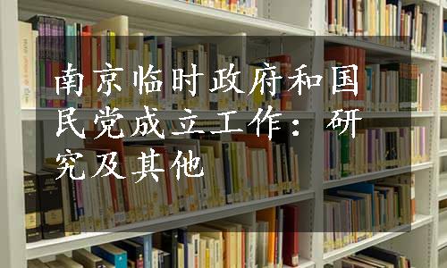 南京临时政府和国民党成立工作：研究及其他