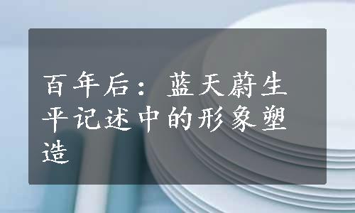 百年后：蓝天蔚生平记述中的形象塑造