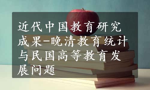 近代中国教育研究成果-晚清教育统计与民国高等教育发展问题