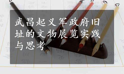 武昌起义军政府旧址的文物展览实践与思考