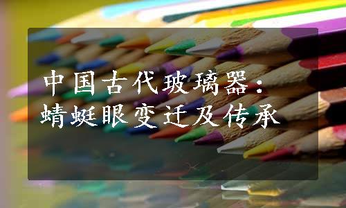 中国古代玻璃器：蜻蜓眼变迁及传承