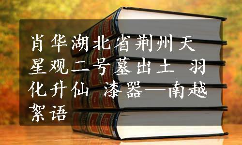 肖华湖北省荆州天星观二号墓出土 羽化升仙 漆器—南越絮语