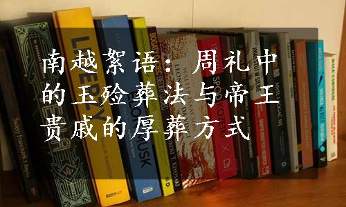 南越絮语：周礼中的玉殓葬法与帝王贵戚的厚葬方式