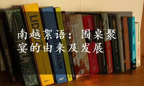 南越絮语：围桌聚宴的由来及发展