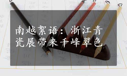 南越絮语：浙江青瓷展带来千峰翠色