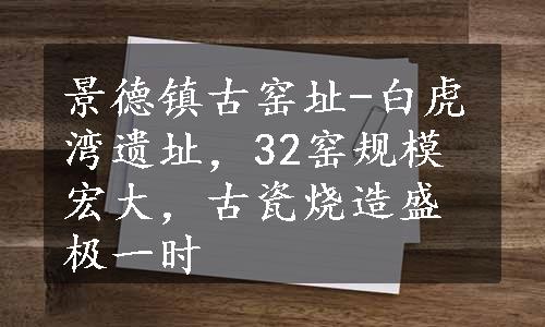 景德镇古窑址-白虎湾遗址，32窑规模宏大，古瓷烧造盛极一时