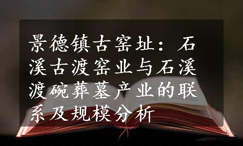 景德镇古窑址：石溪古渡窑业与石溪渡碗葬墓产业的联系及规模分析