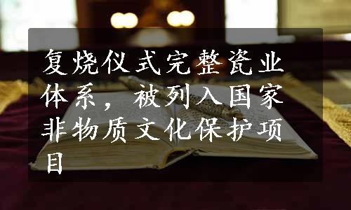 复烧仪式完整瓷业体系，被列入国家非物质文化保护项目