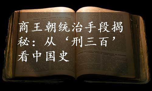 商王朝统治手段揭秘：从‘刑三百’看中国史