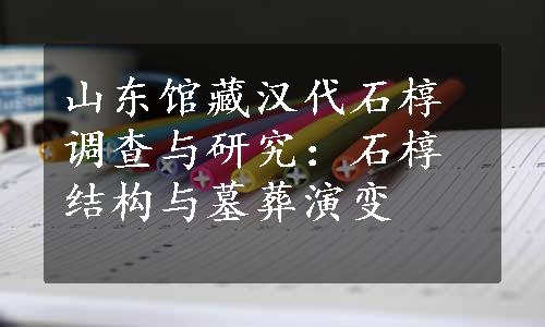 山东馆藏汉代石椁调查与研究：石椁结构与墓葬演变