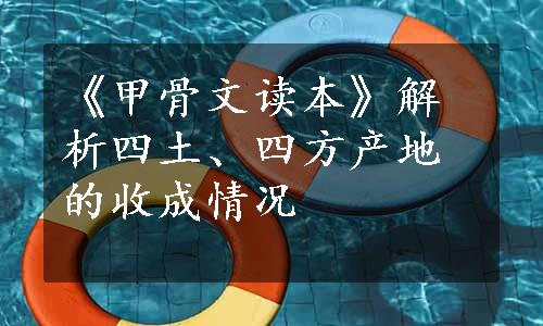 《甲骨文读本》解析四土、四方产地的收成情况