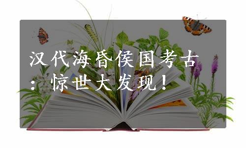 汉代海昏侯国考古：惊世大发现！