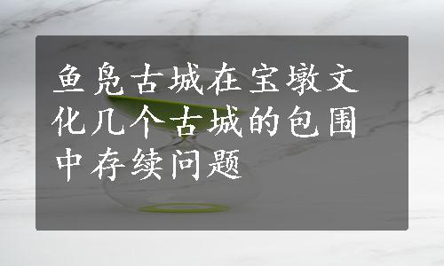 鱼凫古城在宝墩文化几个古城的包围中存续问题