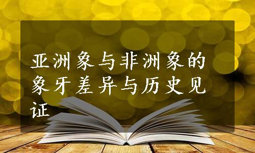 亚洲象与非洲象的象牙差异与历史见证