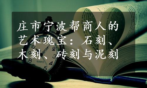 庄市宁波帮商人的艺术瑰宝：石刻、木刻、砖刻与泥刻