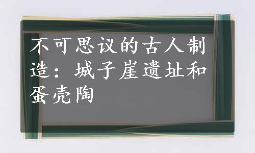 不可思议的古人制造：城子崖遗址和蛋壳陶