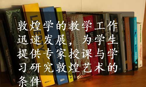 敦煌学的教学工作迅速发展，为学生提供专家授课与学习研究敦煌艺术的条件