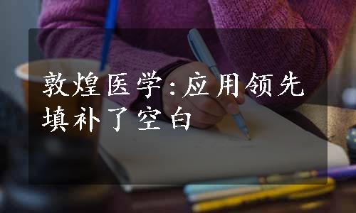 敦煌医学:应用领先填补了空白