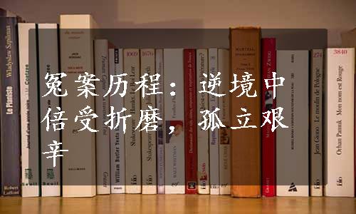 冤案历程：逆境中倍受折磨，孤立艰辛