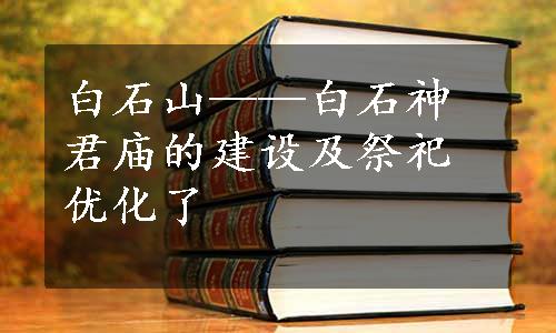 白石山——白石神君庙的建设及祭祀优化了