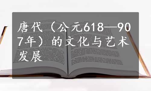 唐代（公元618—907年）的文化与艺术发展