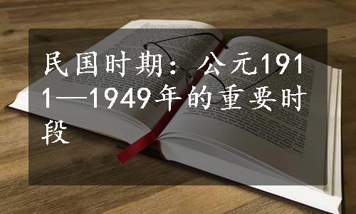 民国时期：公元1911—1949年的重要时段