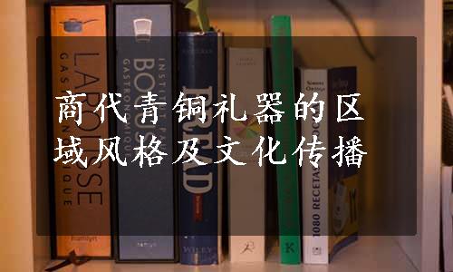 商代青铜礼器的区域风格及文化传播