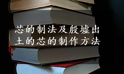 芯的制法及殷墟出土的芯的制作方法