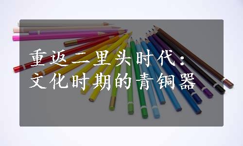 重返二里头时代：文化时期的青铜器