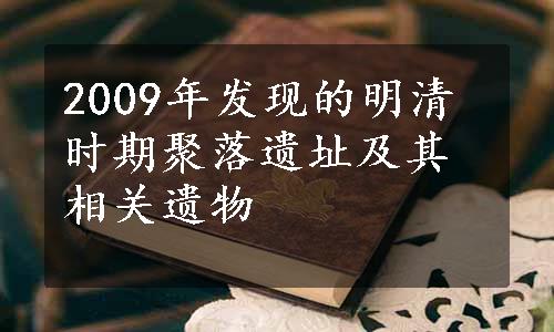 2009年发现的明清时期聚落遗址及其相关遗物