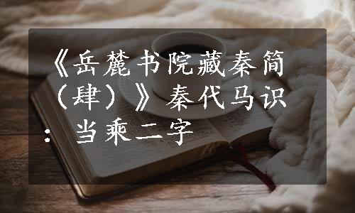 《岳麓书院藏秦简（肆）》秦代马识：当乘二字