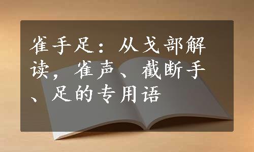 雀手足：从戈部解读，雀声、截断手、足的专用语