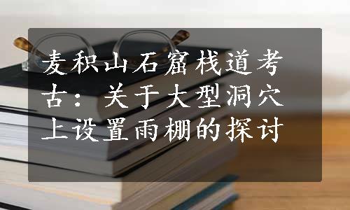 麦积山石窟栈道考古：关于大型洞穴上设置雨棚的探讨