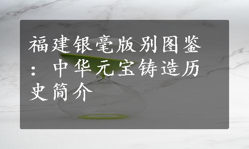 福建银毫版别图鉴：中华元宝铸造历史简介