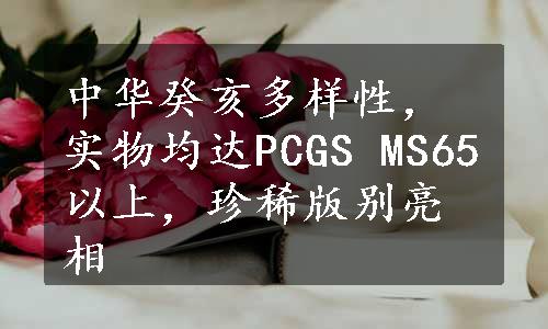 中华癸亥多样性，实物均达PCGS MS65以上，珍稀版别亮相