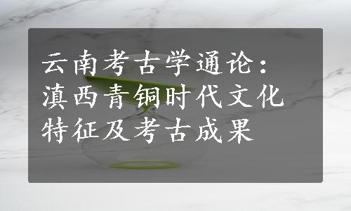 云南考古学通论：滇西青铜时代文化特征及考古成果