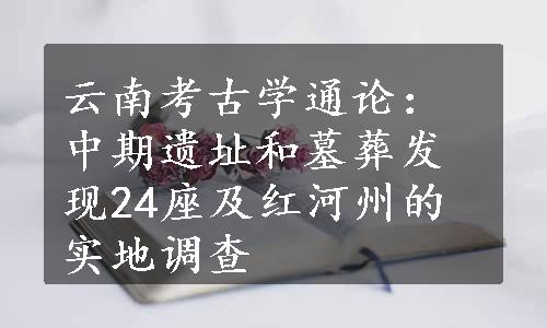 云南考古学通论：中期遗址和墓葬发现24座及红河州的实地调查