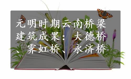 元明时期云南桥梁建筑成果：大德桥、霁虹桥、永济桥