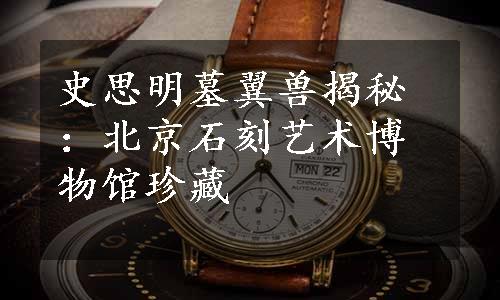 史思明墓翼兽揭秘：北京石刻艺术博物馆珍藏