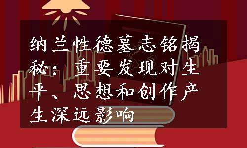 纳兰性德墓志铭揭秘：重要发现对生平、思想和创作产生深远影响