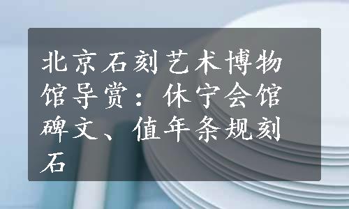 北京石刻艺术博物馆导赏：休宁会馆碑文、值年条规刻石