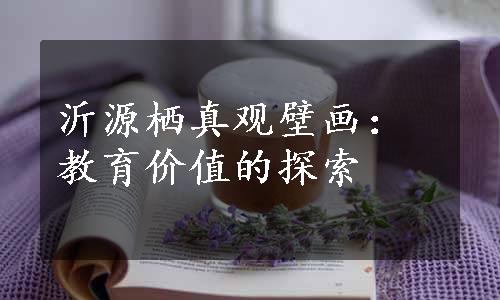 沂源栖真观壁画：教育价值的探索