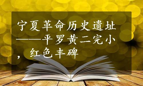 宁夏革命历史遗址——平罗黄二完小，红色丰碑