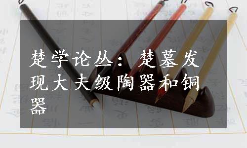 楚学论丛：楚墓发现大夫级陶器和铜器