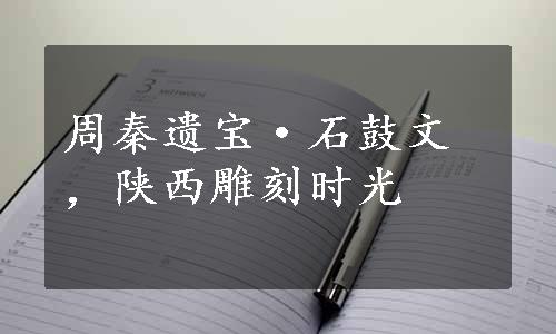 周秦遗宝·石鼓文，陕西雕刻时光