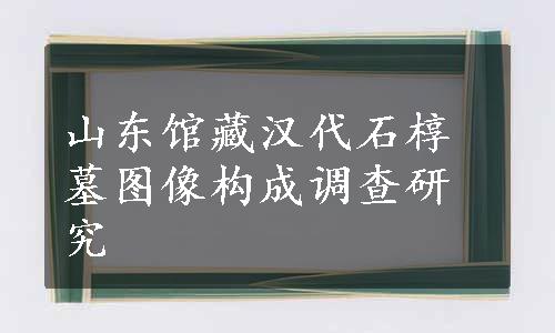 山东馆藏汉代石椁墓图像构成调查研究