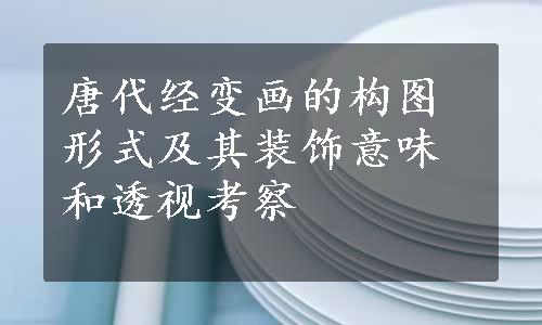 唐代经变画的构图形式及其装饰意味和透视考察