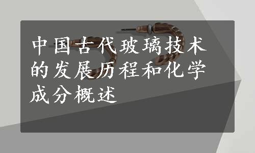 中国古代玻璃技术的发展历程和化学成分概述