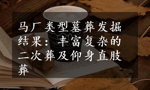 马厂类型墓葬发掘结果：丰富复杂的二次葬及仰身直肢葬