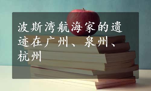 波斯湾航海家的遗迹在广州、泉州、杭州